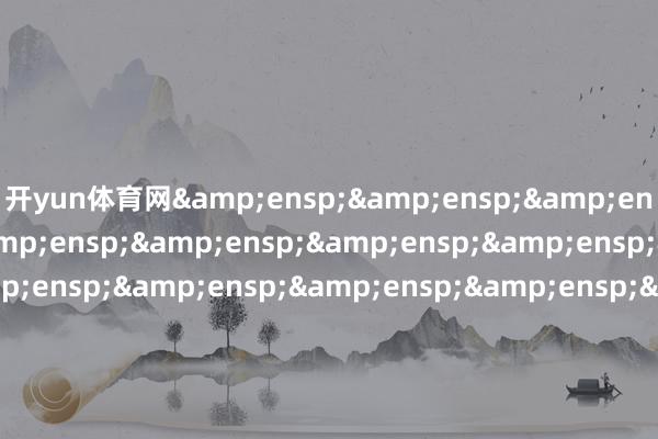 开yun体育网&ensp;&ensp;&ensp;&ensp;&ensp;&ensp;&ensp;&ensp;&ensp;&ensp;&ensp;&ensp;&ensp;&ensp;&ensp;&ensp;&ensp;&ensp;&ensp;&ensp;&ensp;&ensp;&ensp;&ensp;&ensp;&ensp;&ensp;&ensp;&ensp;&ensp;天弘基金处理有限公司&en
