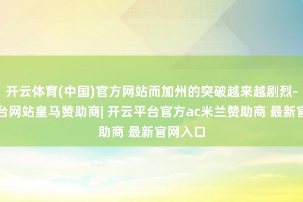 开云体育(中国)官方网站而加州的突破越来越剧烈-开云平台网站皇马赞助商| 开云平台官方ac米兰赞助商 最新官网入口