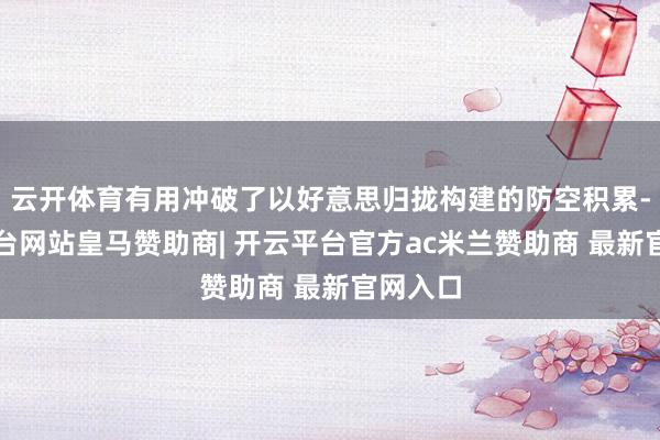 云开体育有用冲破了以好意思归拢构建的防空积累-开云平台网站皇马赞助商| 开云平台官方ac米兰赞助商 最新官网入口