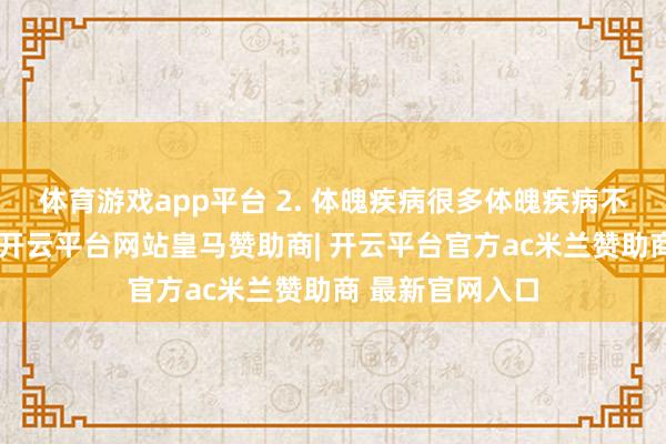 体育游戏app平台 2. 体魄疾病很多体魄疾病不错导致低体温-开云平台网站皇马赞助商| 开云平台官方ac米兰赞助商 最新官网入口