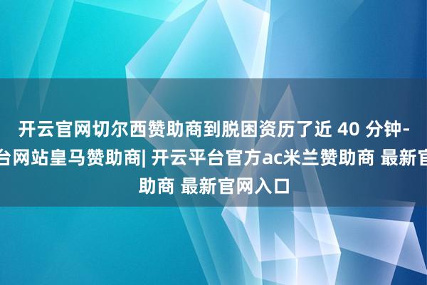 开云官网切尔西赞助商到脱困资历了近 40 分钟-开云平台网站皇马赞助商| 开云平台官方ac米兰赞助商 最新官网入口