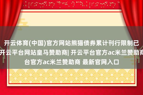 开云体育(中国)官方网站熊猫债券累计刊行限制已冲突一万亿元-开云平台网站皇马赞助商| 开云平台官方ac米兰赞助商 最新官网入口
