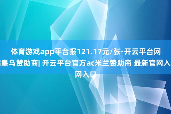 体育游戏app平台报121.17元/张-开云平台网站皇马赞助商| 开云平台官方ac米兰赞助商 最新官网入口