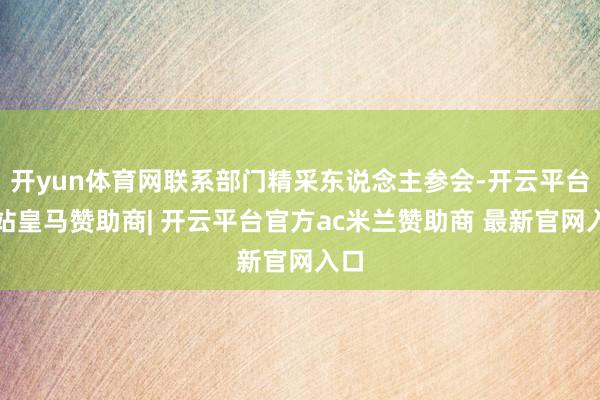 开yun体育网联系部门精采东说念主参会-开云平台网站皇马赞助商| 开云平台官方ac米兰赞助商 最新官网入口