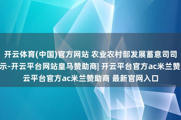 开云体育(中国)官方网站 农业农村部发展蓄意司司长陈邦勋在会上暗示-开云平台网站皇马赞助商| 开云平台官方ac米兰赞助商 最新官网入口