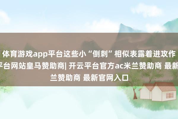 体育游戏app平台这些小“倒刺”相似表露着进攻作用-开云平台网站皇马赞助商| 开云平台官方ac米兰赞助商 最新官网入口