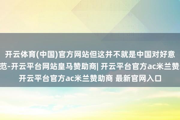 开云体育(中国)官方网站但这并不就是中国对好意思淹没其他反制模范-开云平台网站皇马赞助商| 开云平台官方ac米兰赞助商 最新官网入口