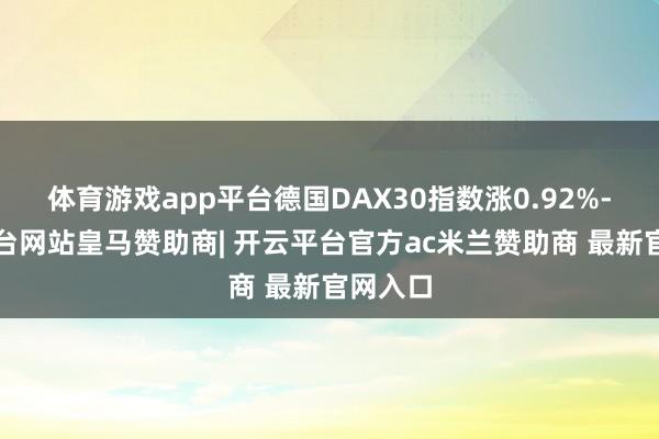 体育游戏app平台德国DAX30指数涨0.92%-开云平台网站皇马赞助商| 开云平台官方ac米兰赞助商 最新官网入口