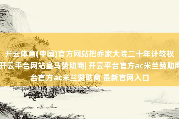 开云体育(中国)官方网站把乔家大院二十年计较权打包对外合营-开云平台网站皇马赞助商| 开云平台官方ac米兰赞助商 最新官网入口