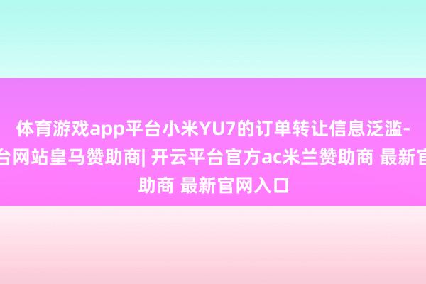 体育游戏app平台小米YU7的订单转让信息泛滥-开云平台网站皇马赞助商| 开云平台官方ac米兰赞助商 最新官网入口