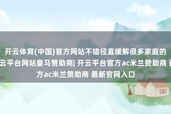 开云体育(中国)官方网站不错径直缓解很多家庭的经济压力-开云平台网站皇马赞助商| 开云平台官方ac米兰赞助商 最新官网入口