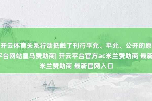 开云体育关系行动抵触了刊行平允、平允、公开的原则-开云平台网站皇马赞助商| 开云平台官方ac米兰赞助商 最新官网入口
