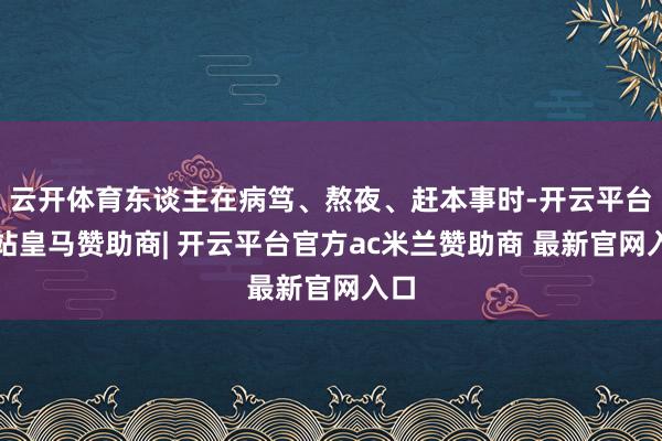 云开体育东谈主在病笃、熬夜、赶本事时-开云平台网站皇马赞助商| 开云平台官方ac米兰赞助商 最新官网入口